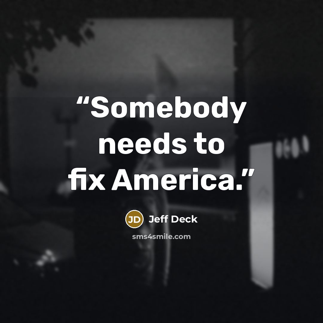 “Somebody needs to fix America.” quote by Jeff Deck