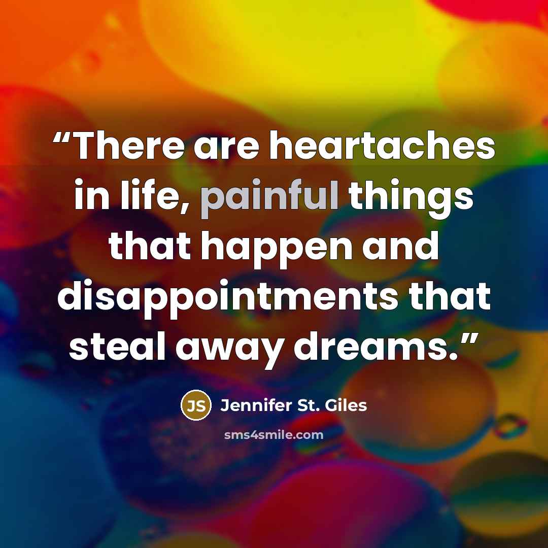 “There are heartaches in life, painful things that happen and disappointments that steal away dreams.” quote by Jennifer St. Giles