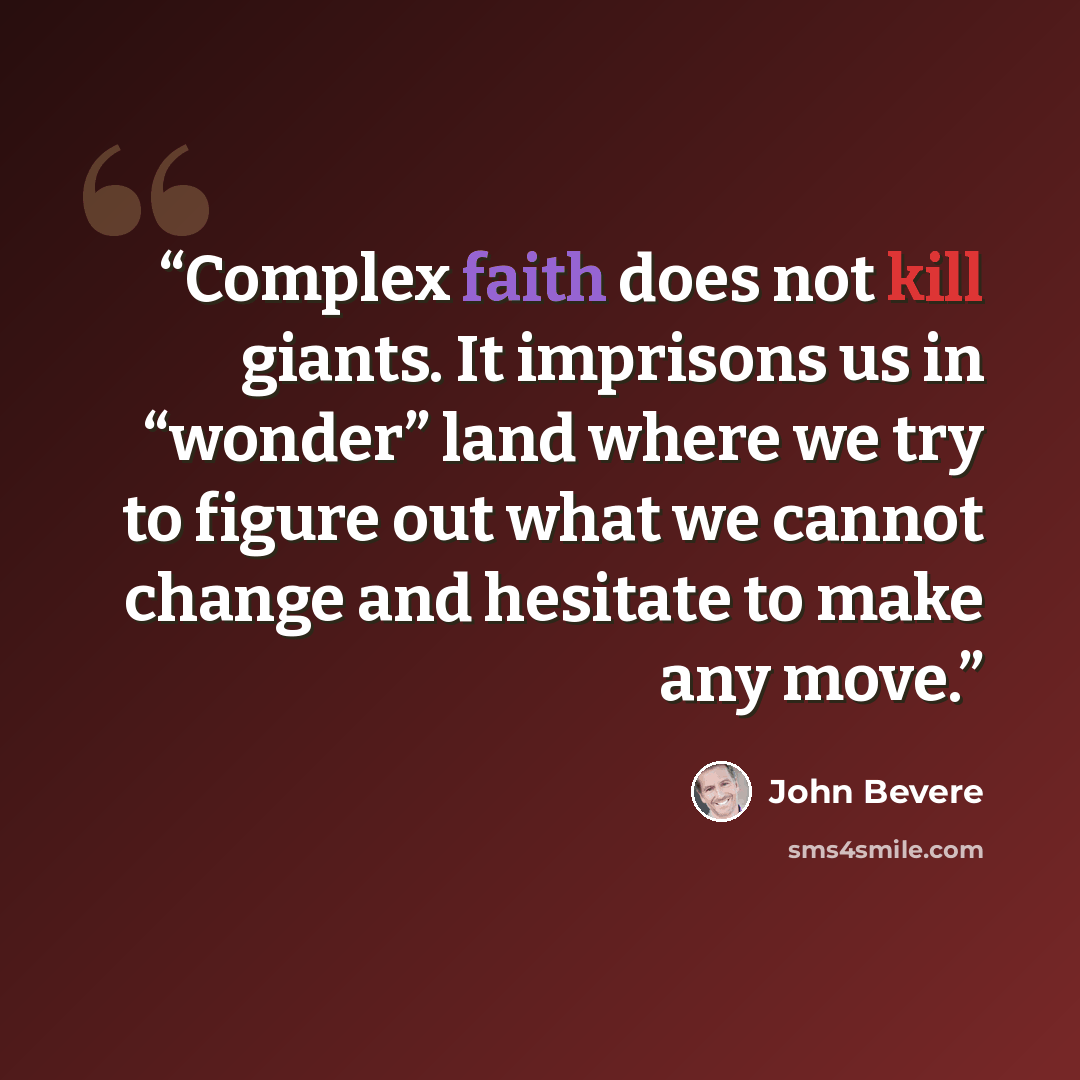 “Complex faith does not kill giants. It imprisons us in “wonder” land where we try to figure out what we cannot change and hesitate to make any move.” quote by John Bevere