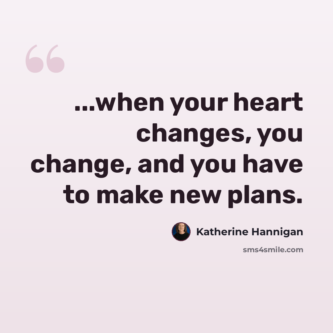 “...when your heart changes, you change, and you have to make new plans.” quote by Katherine Hannigan