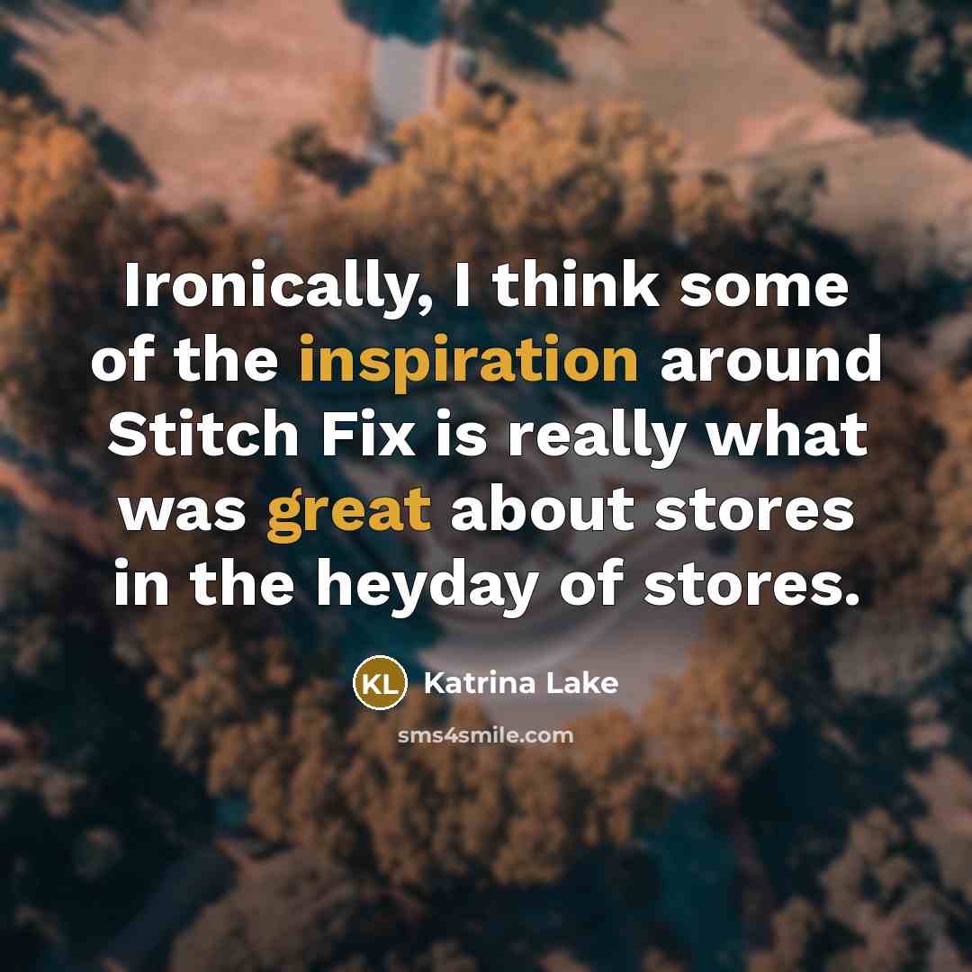 “Ironically, I think some of the inspiration around Stitch Fix is really what was great about stores in the heyday of stores.” quote by Katrina Lake