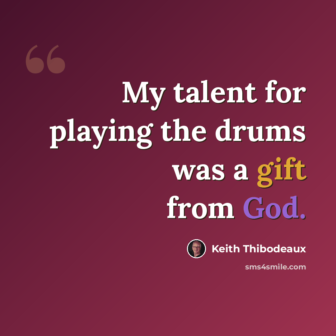 “My talent for playing the drums was a gift from God.” quote by Keith Thibodeaux