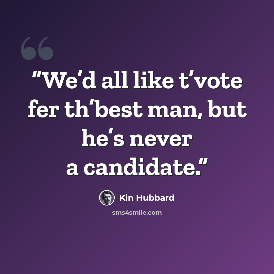 “We’d all like t’vote fer th’best man, but he’s never a candidate.” quote by Kin Hubbard