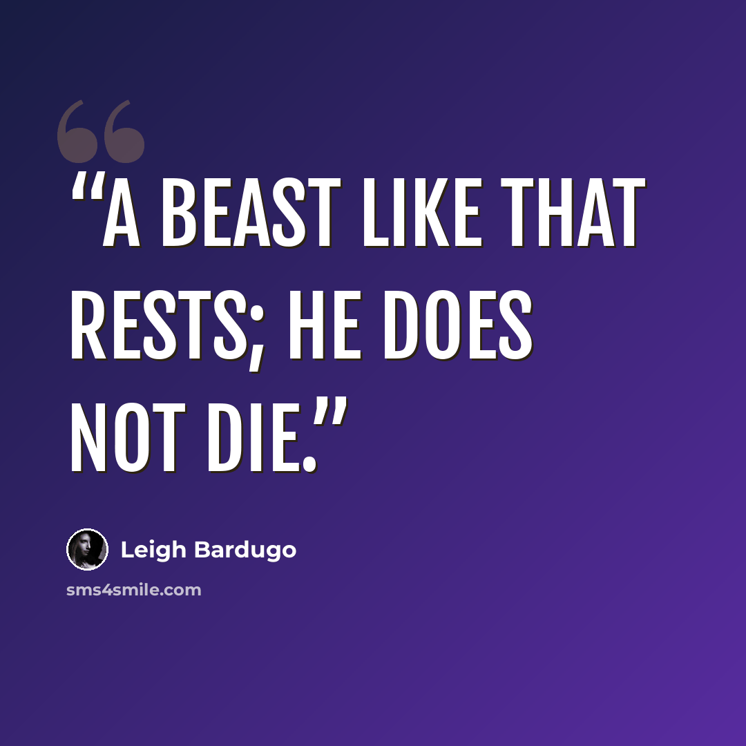 “A beast like that rests; he does not die.” quote by Leigh Bardugo