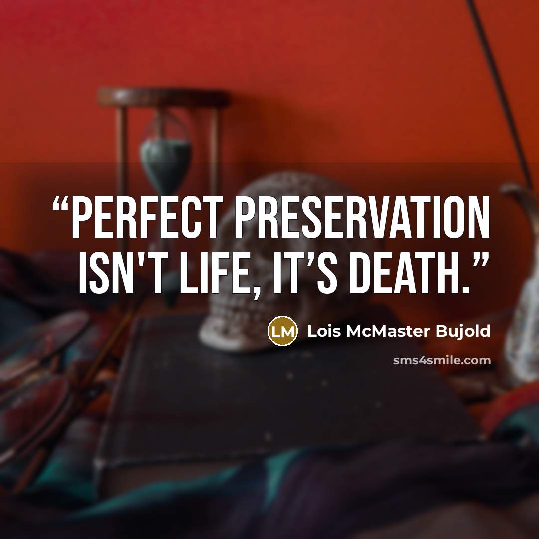 “Perfect preservation isn't life, it’s death.” quote by Lois McMaster Bujold