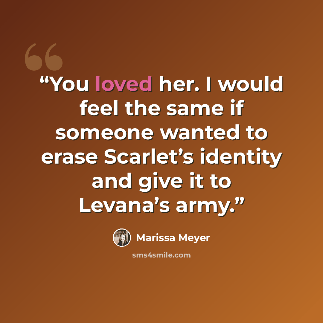“You loved her. I would feel the same if someone wanted to erase Scarlet’s identity and give it to Levana’s army.” quote by Marissa Meyer