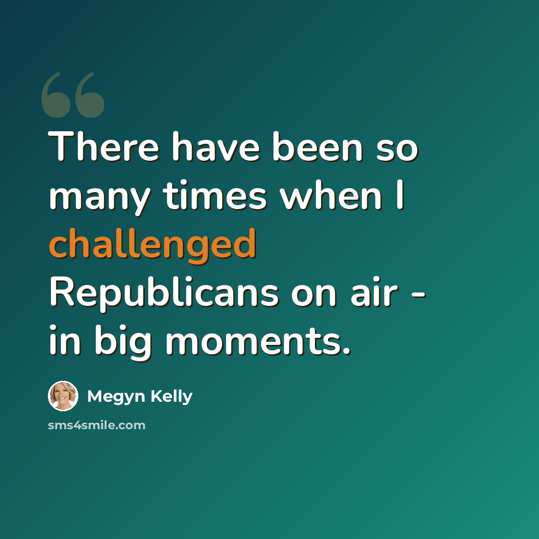 “There have been so many times when I challenged Republicans on air - in big moments.” quote by Megyn Kelly