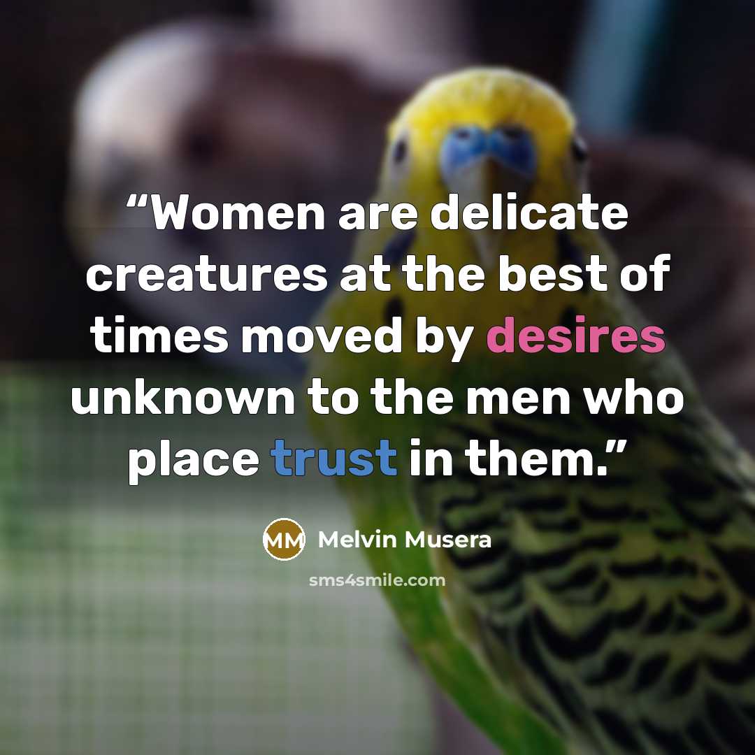 “Women are delicate creatures at the best of times moved by desires unknown to the men who place trust in them.” quote by Melvin Musera