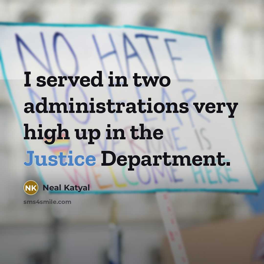 “I served in two administrations very high up in the Justice Department.” quote by Neal Katyal