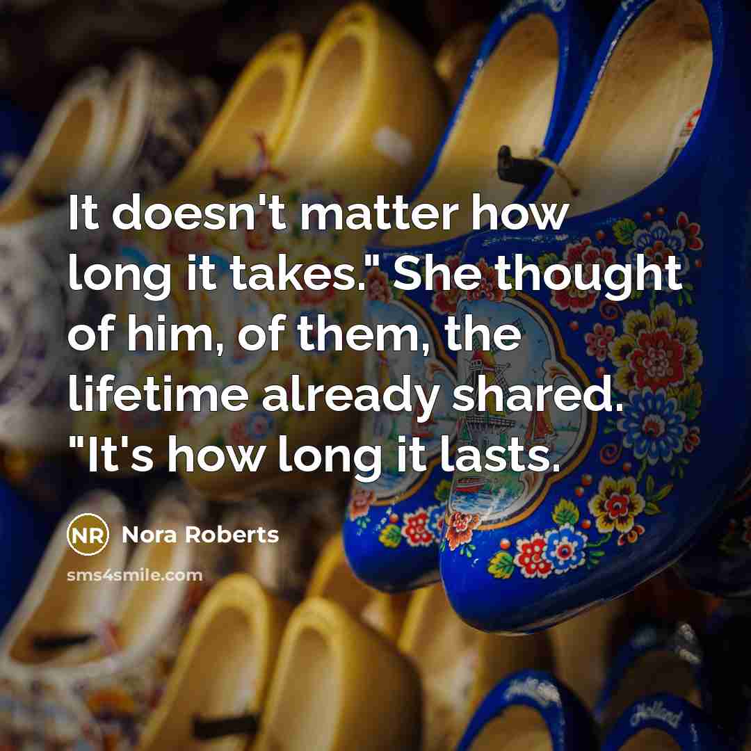 “It doesn't matter how long it takes." She thought of him, of them, the lifetime already shared. "It's how long it lasts.” quote by Nora Roberts