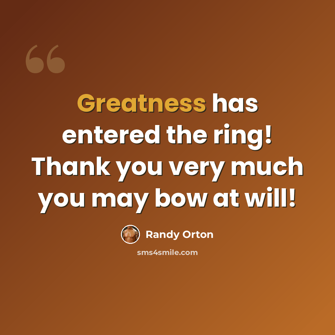 “Greatness has entered the ring! Thank you very much you may bow at will!” quote by Randy Orton