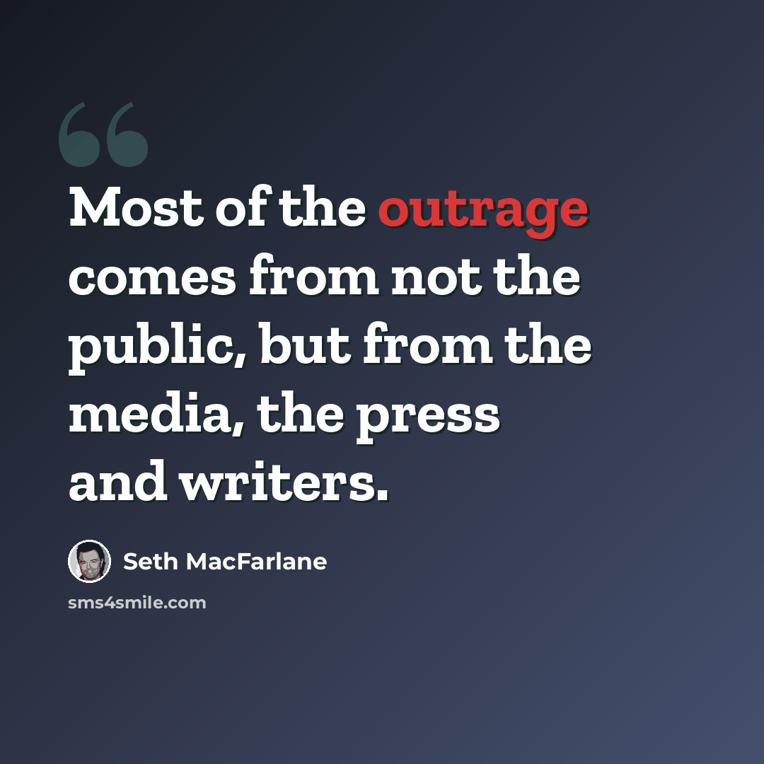 “Most of the outrage comes from not the public, but from the media, the press and writers.” quote by Seth MacFarlane
