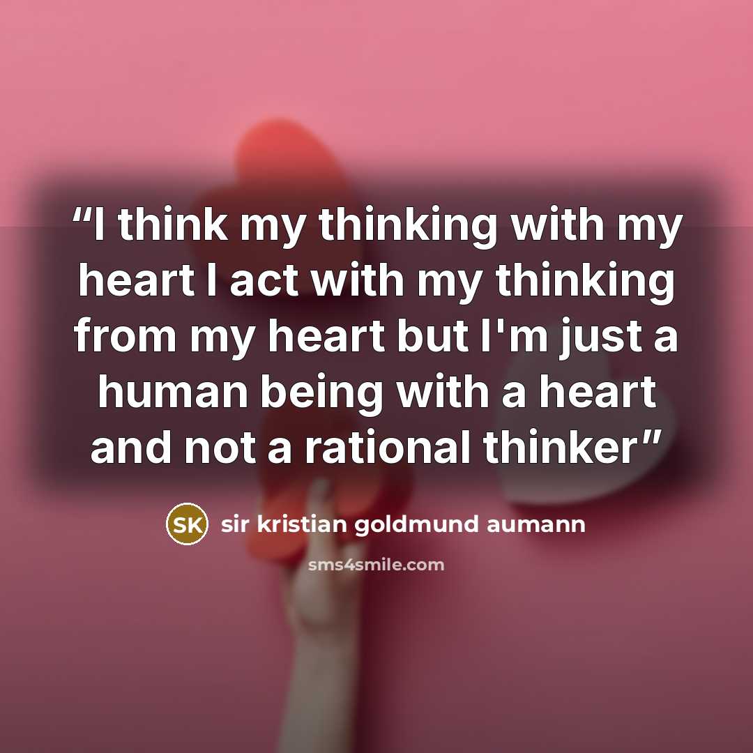 “I think my thinking with my heart I act with my thinking from my heart but I'm just a human being with a heart and not a rational thinker” quote by sir kristian goldmund aumann