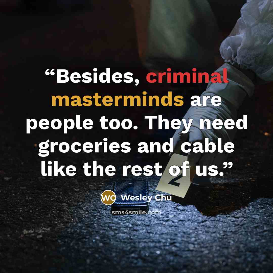 “Besides, criminal masterminds are people too. They need groceries and cable like the rest of us.” quote by Wesley Chu