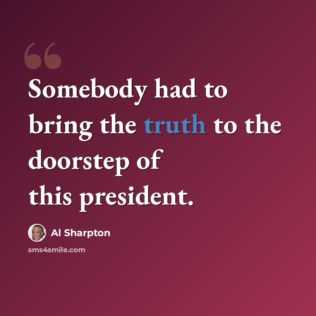 “Somebody had to bring the truth to the doorstep of this president.” quote by Al Sharpton