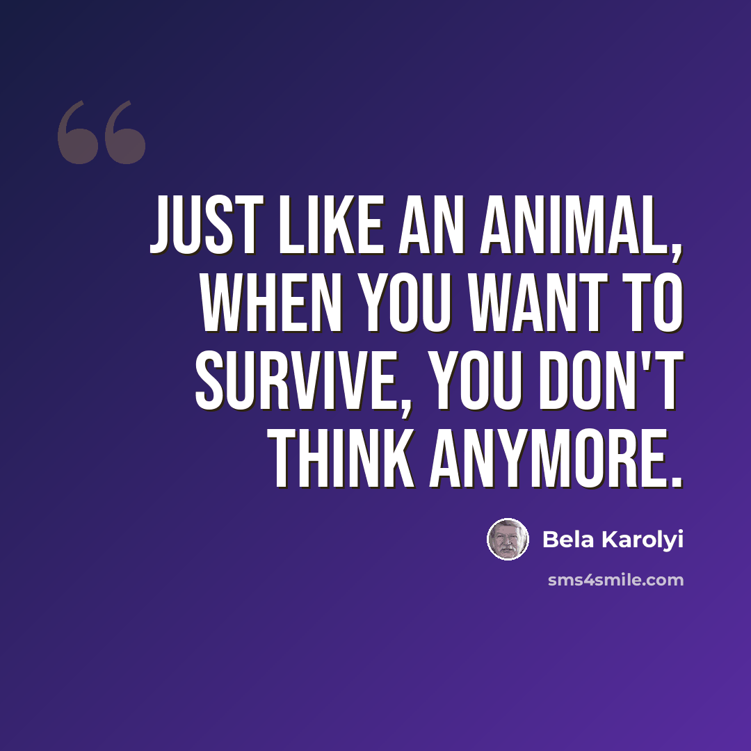 “Just like an animal, when you want to survive, you don't think anymore.” quote by Bela Karolyi