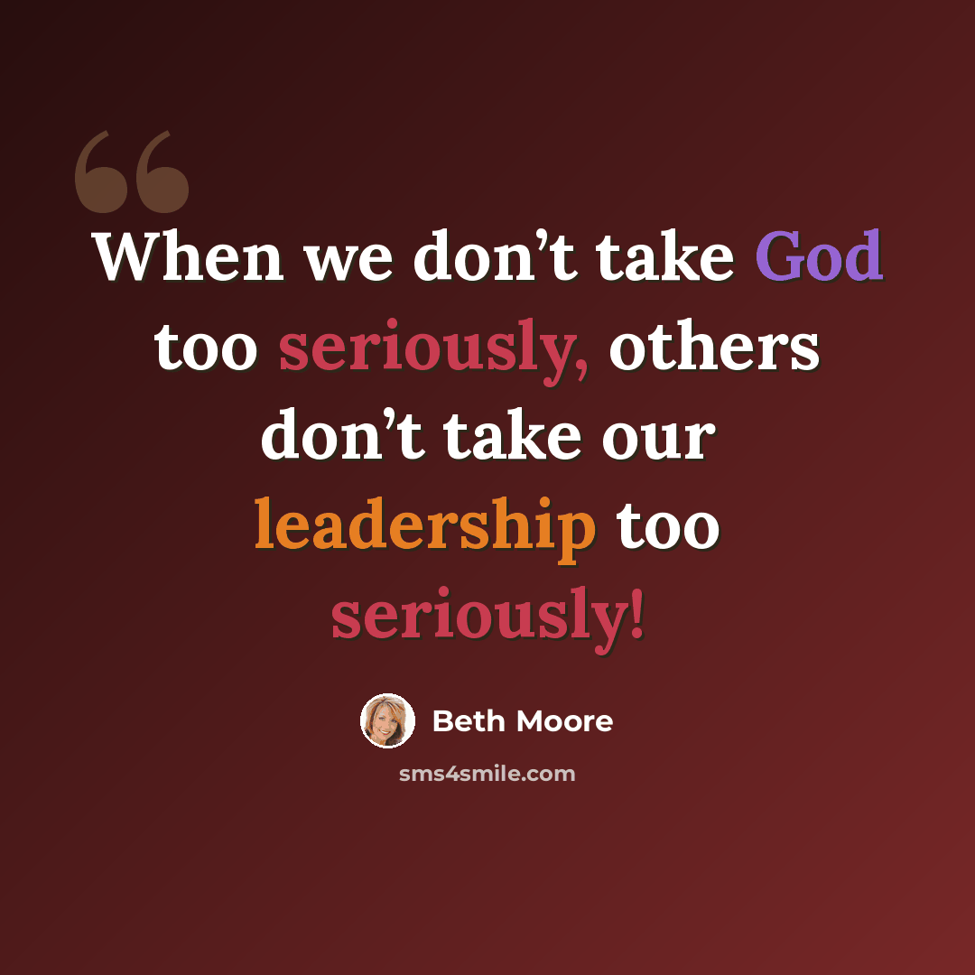 “When we don’t take God too seriously, others don’t take our leadership too seriously!” quote by Beth Moore