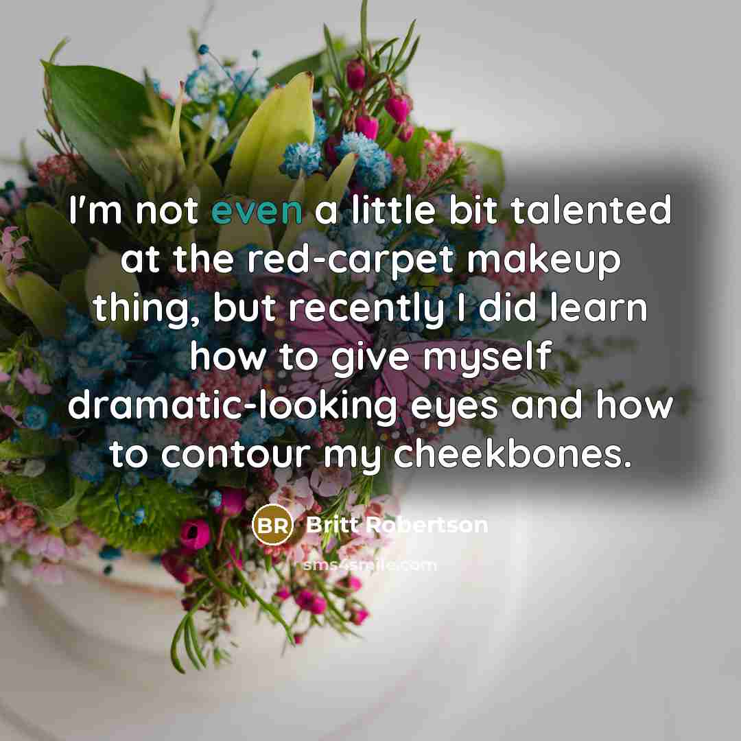 “I'm not even a little bit talented at the red-carpet makeup thing, but recently I did learn how to give myself dramatic-looking eyes and how to contour my cheekbones.” quote by Britt Robertson
