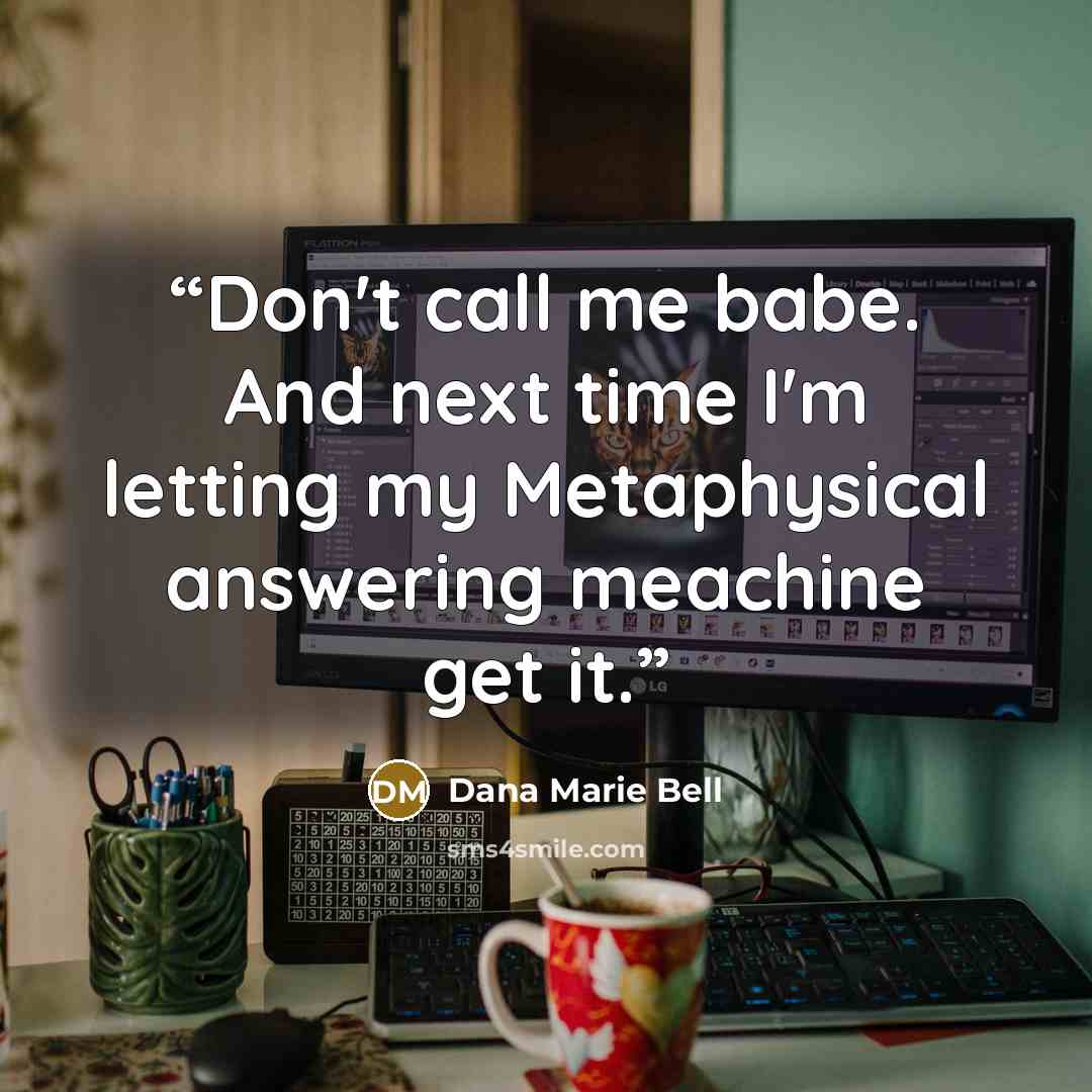 “Don't call me babe. And next time I'm letting my Metaphysical answering meachine get it.” quote by Dana Marie Bell