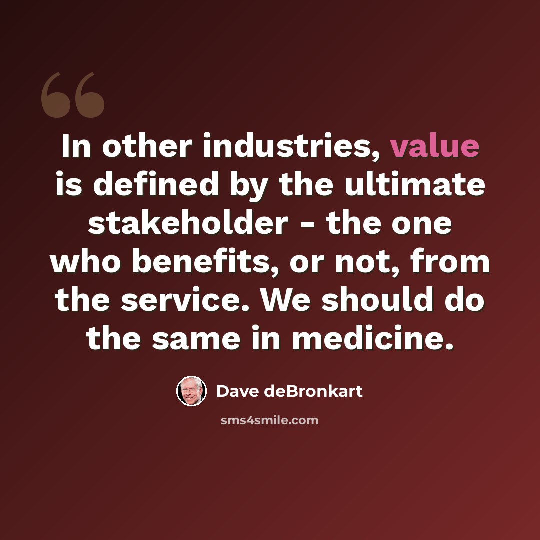 “In other industries, value is defined by the ultimate stakeholder - the one who benefits, or not, from the service. We should do the same in medicine.” quote by Dave deBronkart