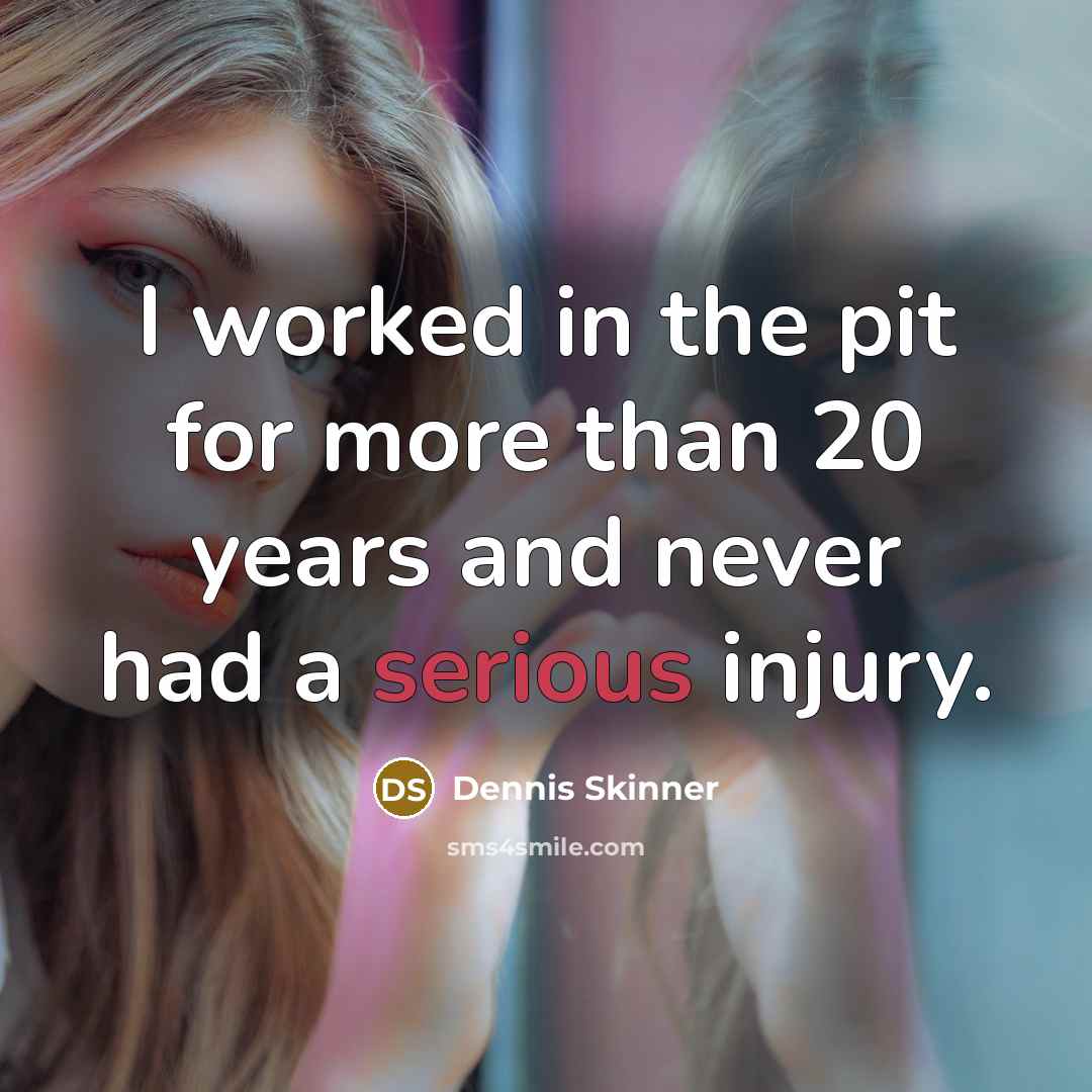 “I worked in the pit for more than 20 years and never had a serious injury.” quote by Dennis Skinner
