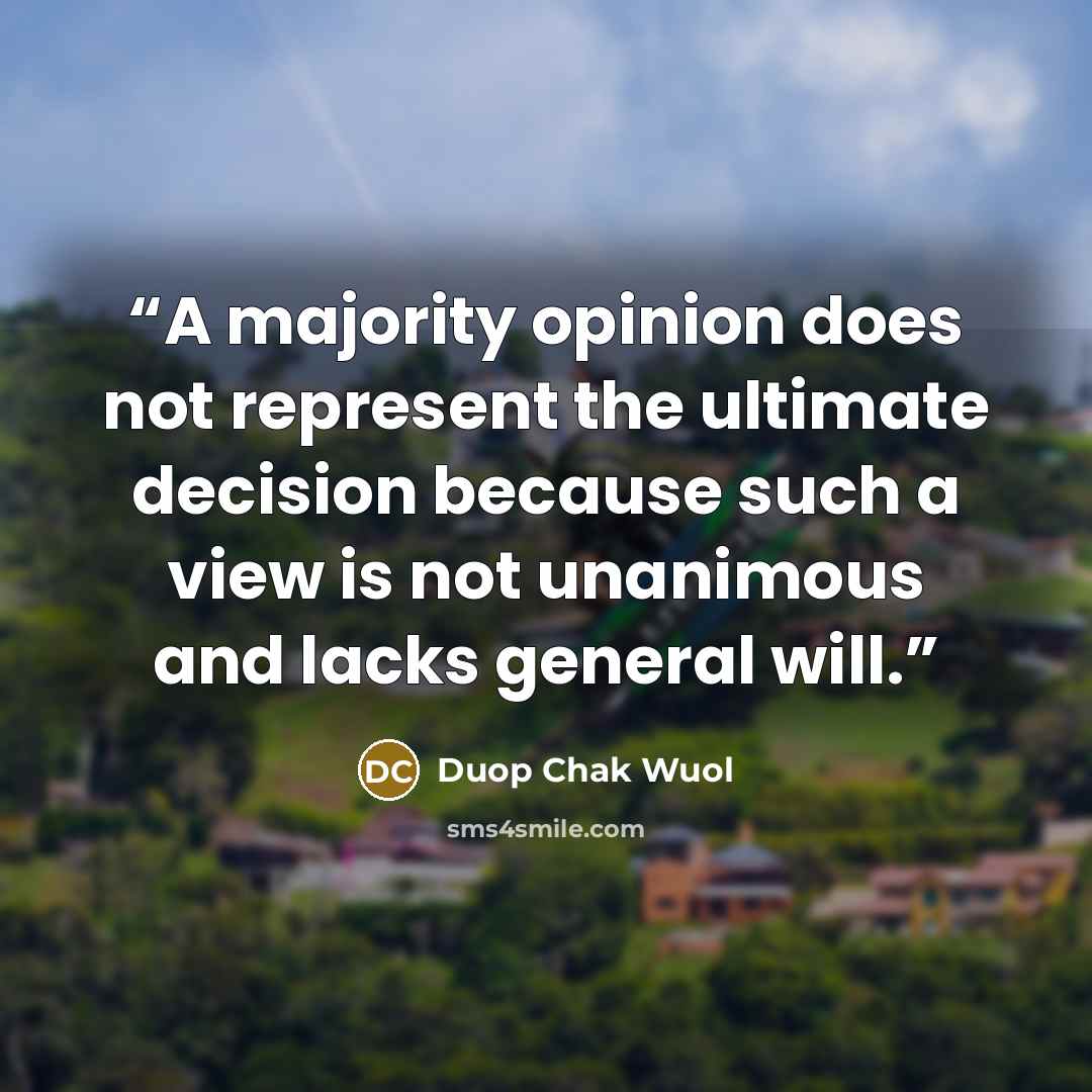 “A majority opinion does not represent the ultimate decision because such a view is not unanimous and lacks general will.” quote by Duop Chak Wuol