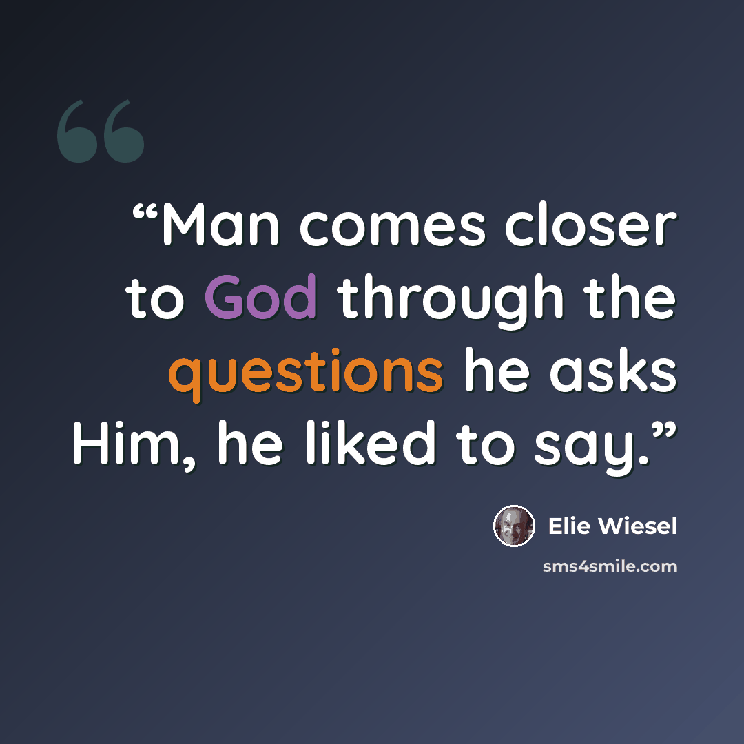 “Man comes closer to God through the questions he asks Him, he liked to say.” quote by Elie Wiesel