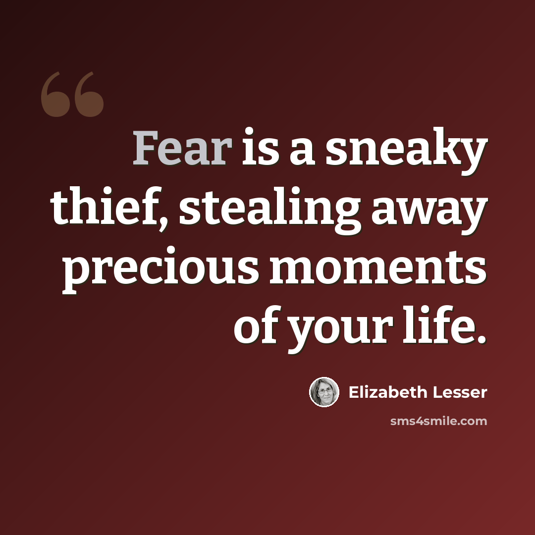 “Fear is a sneaky thief, stealing away precious moments of your life.” quote by Elizabeth Lesser
