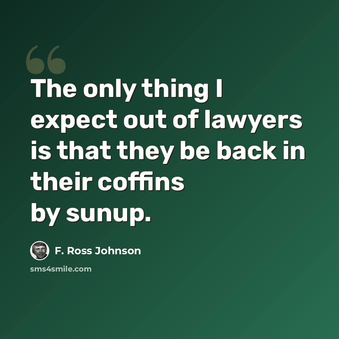 “The only thing I expect out of lawyers is that they be back in their coffins by sunup.” quote by F. Ross Johnson