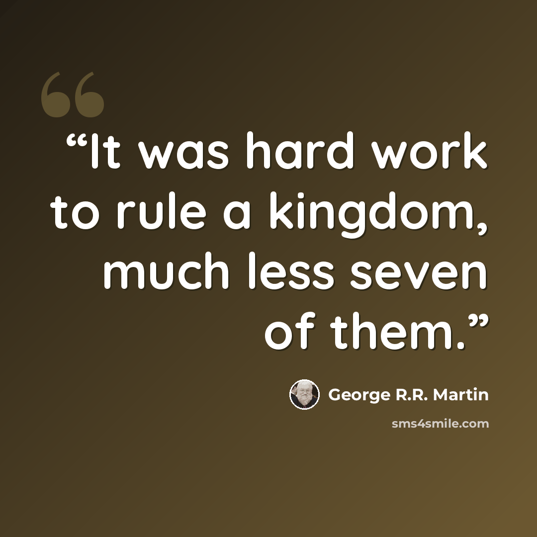 “It was hard work to rule a kingdom, much less seven of them.” quote by George R.R. Martin