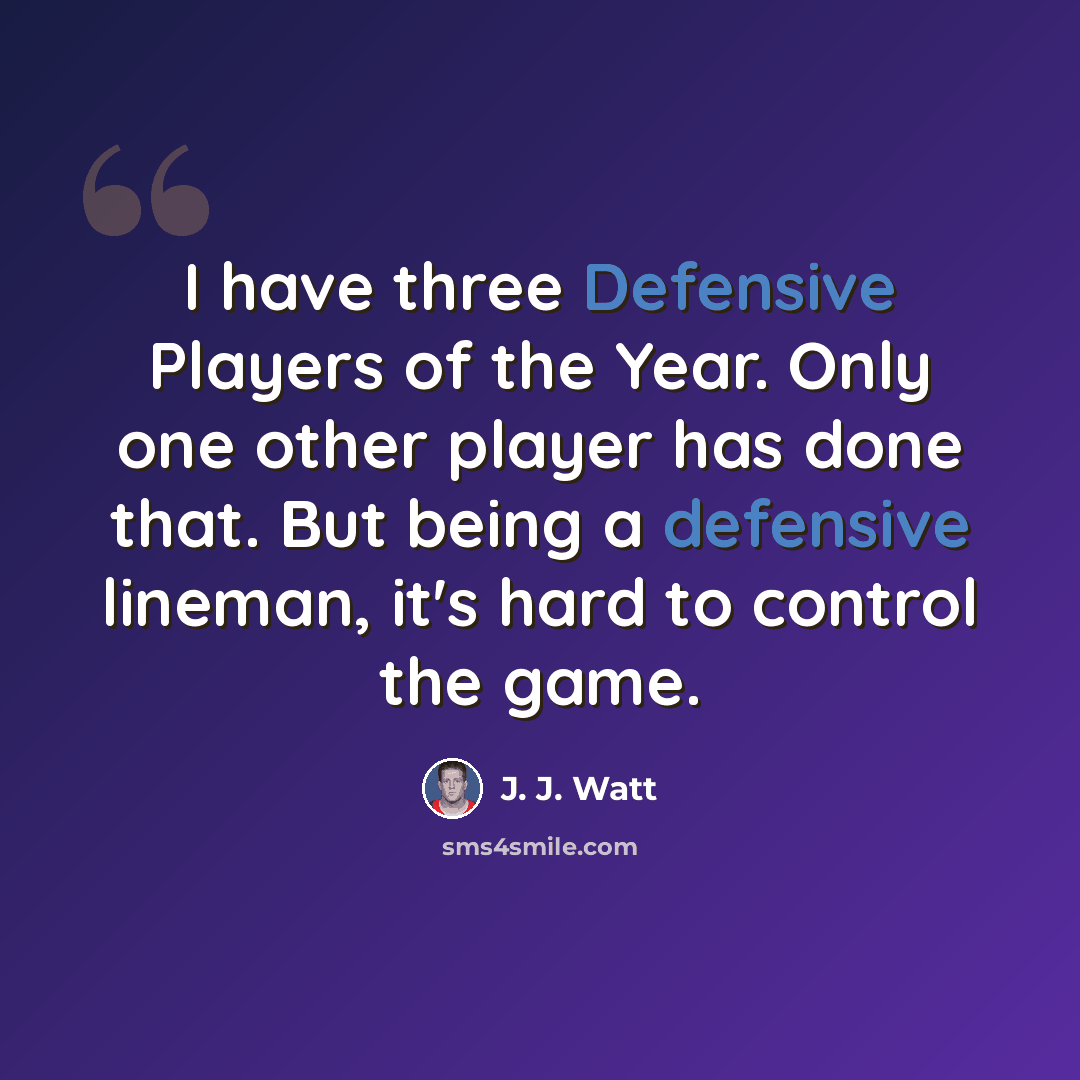“I have three Defensive Players of the Year. Only one other player has done that. But being a defensive lineman, it's hard to control the game.” quote by J. J. Watt
