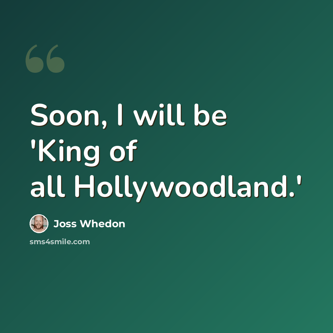 “Soon, I will be 'King of all Hollywoodland.'” quote by Joss Whedon