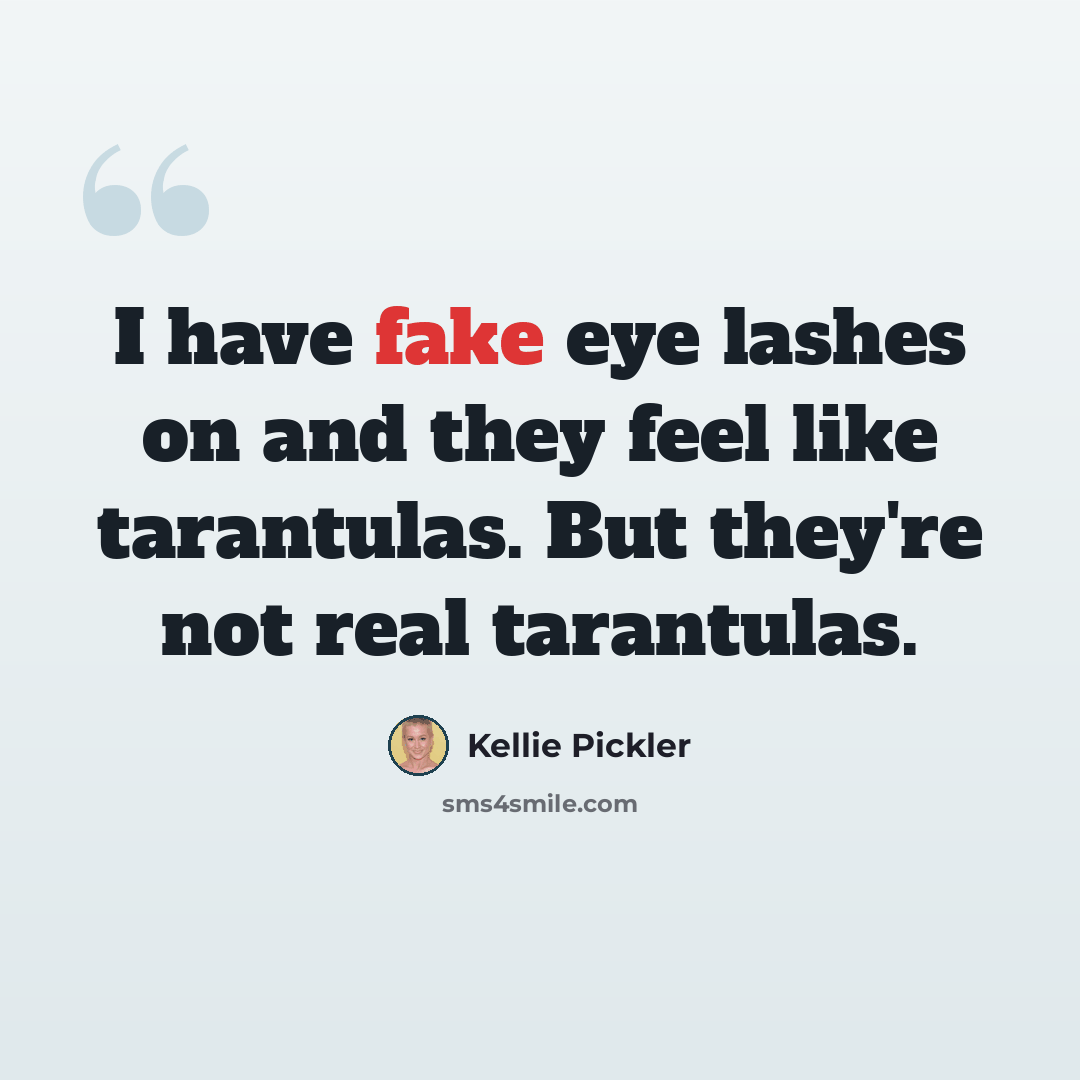 “I have fake eye lashes on and they feel like tarantulas. But they're not real tarantulas.” quote by Kellie Pickler
