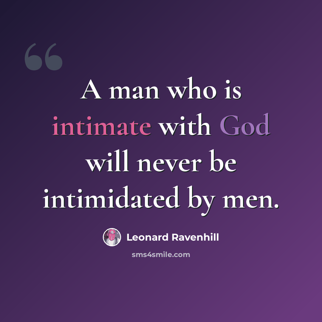 “A man who is intimate with God will never be intimidated by men.” quote by Leonard Ravenhill
