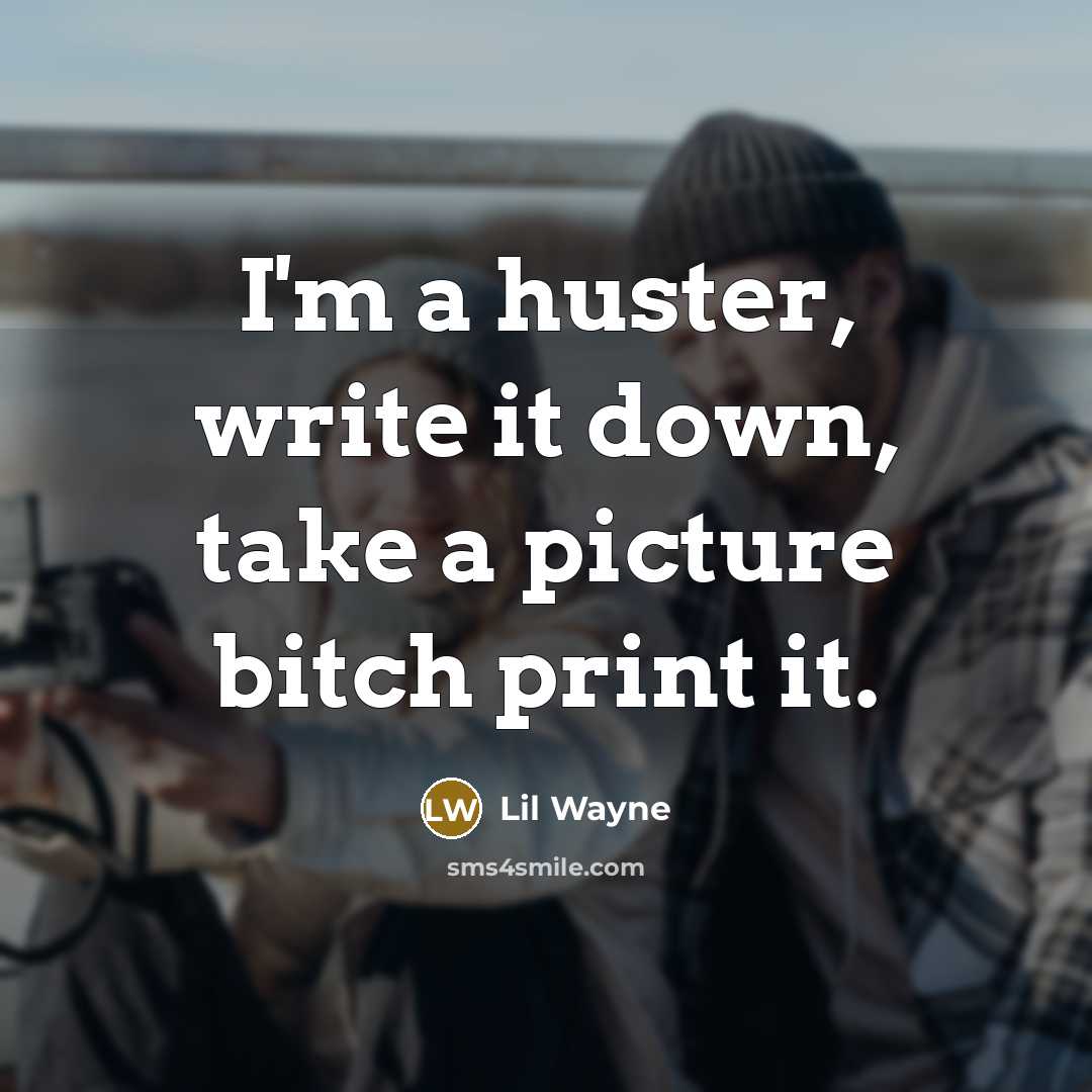 “I'm a huster, write it down, take a picture bitch print it.” quote by Lil Wayne