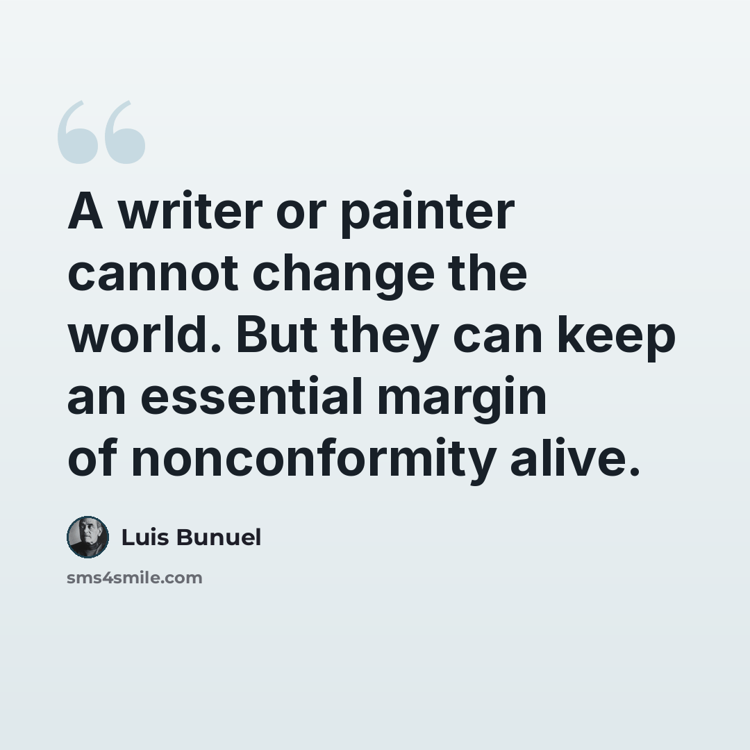 “A writer or painter cannot change the world. But they can keep an essential margin of nonconformity alive.” quote by Luis Bunuel