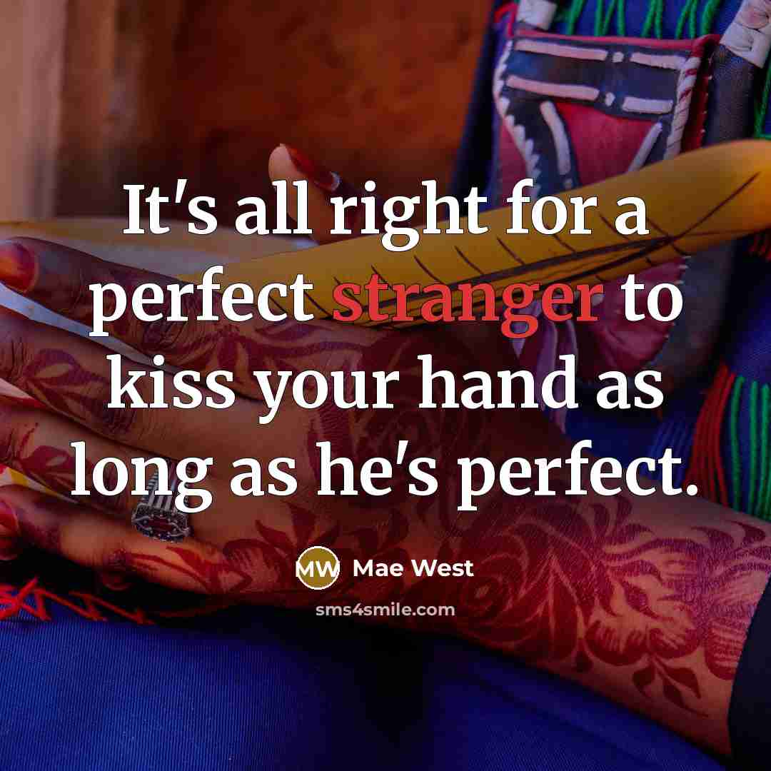 “It's all right for a perfect stranger to kiss your hand as long as he's perfect.” quote by Mae West
