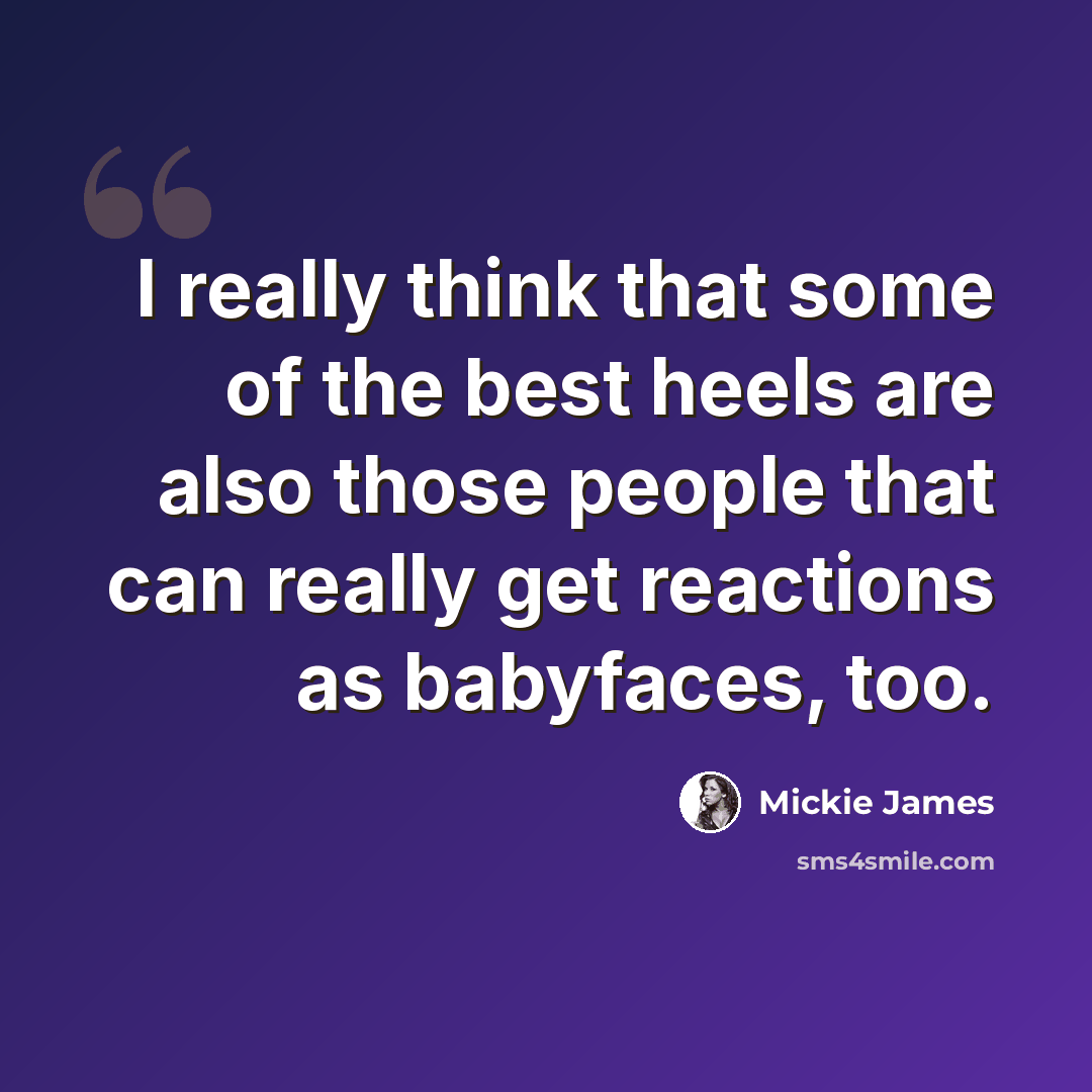 “I really think that some of the best heels are also those people that can really get reactions as babyfaces, too.” quote by Mickie James