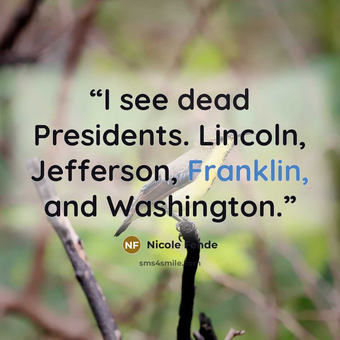 “I see dead Presidents. Lincoln, Jefferson, Franklin, and Washington.” quote by Nicole Fende
