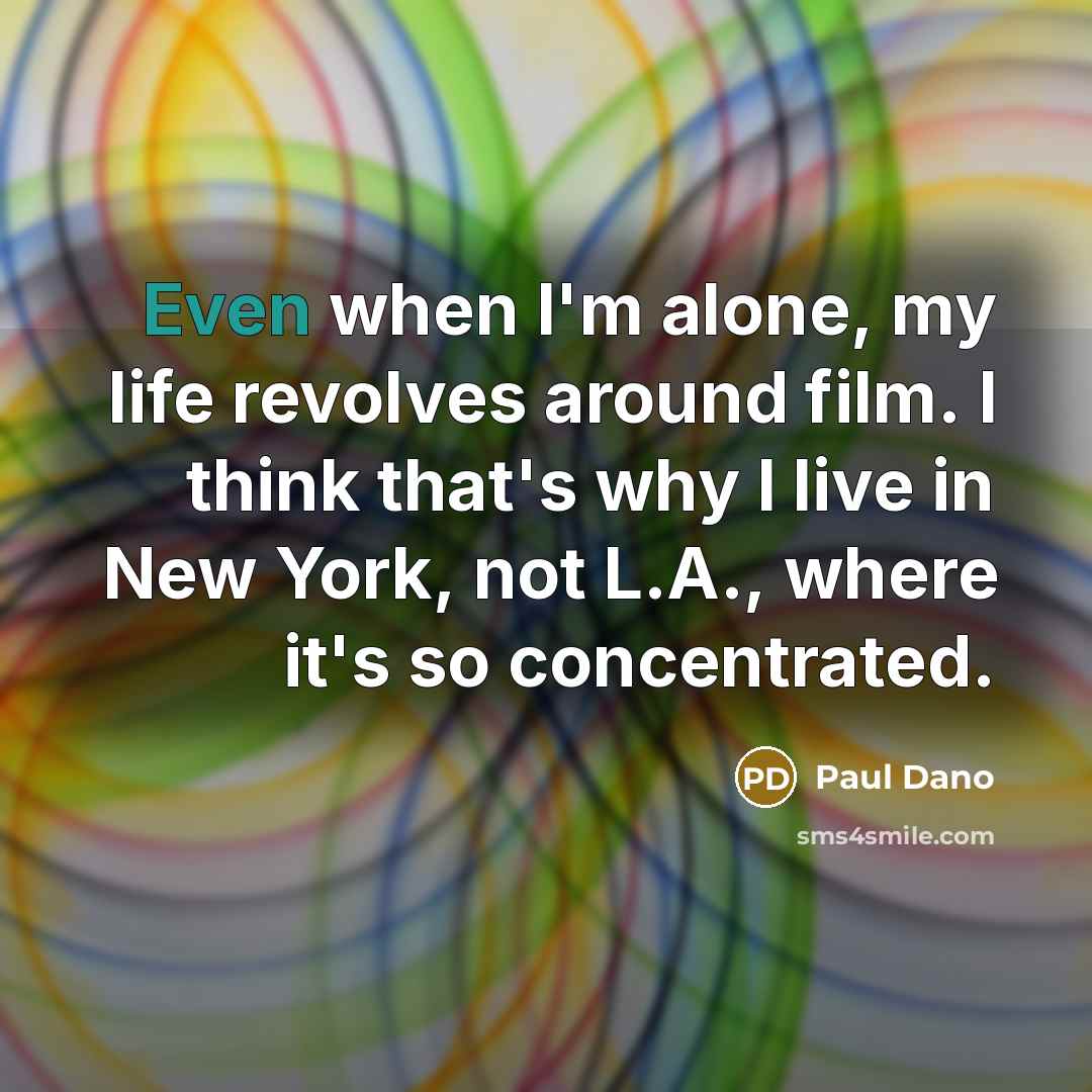 “Even when I'm alone, my life revolves around film. I think that's why I live in New York, not L.A., where it's so concentrated.” quote by Paul Dano