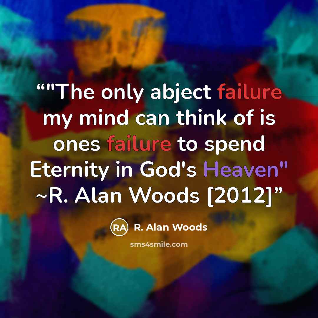 “‎"The only abject failure my mind can think of is ones failure to spend Eternity in God's Heaven" ~R. Alan Woods [2012]” quote by R. Alan Woods