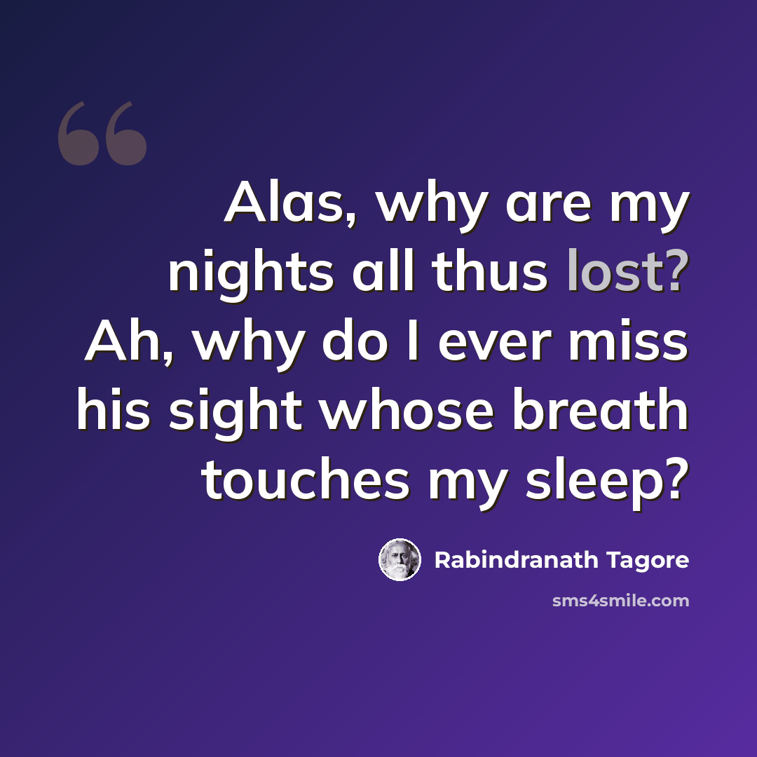 “Alas, why are my nights all thus lost? Ah, why do I ever miss his sight whose breath touches my sleep?” quote by Rabindranath Tagore