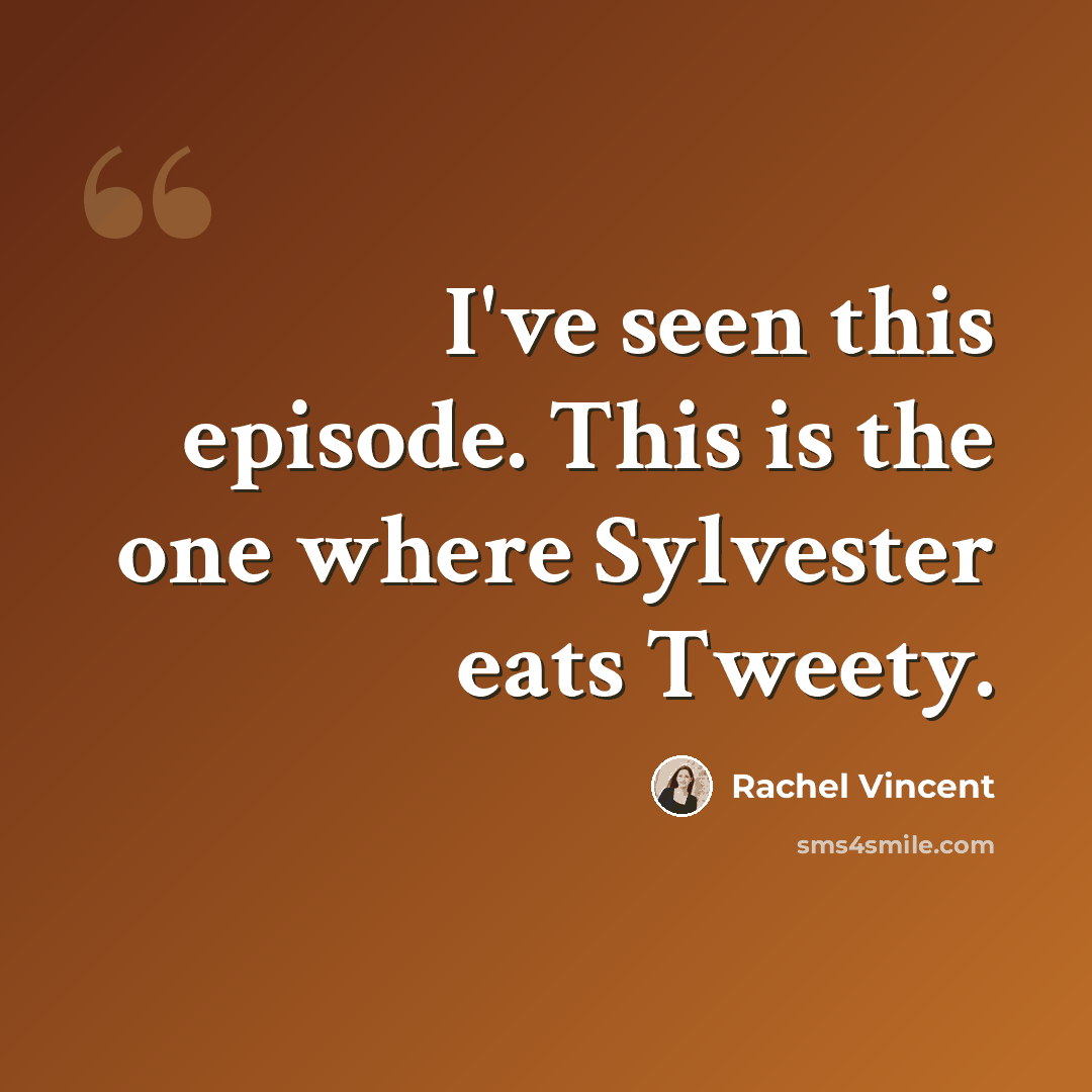 “I've seen this episode. This is the one where Sylvester eats Tweety.” quote by Rachel Vincent