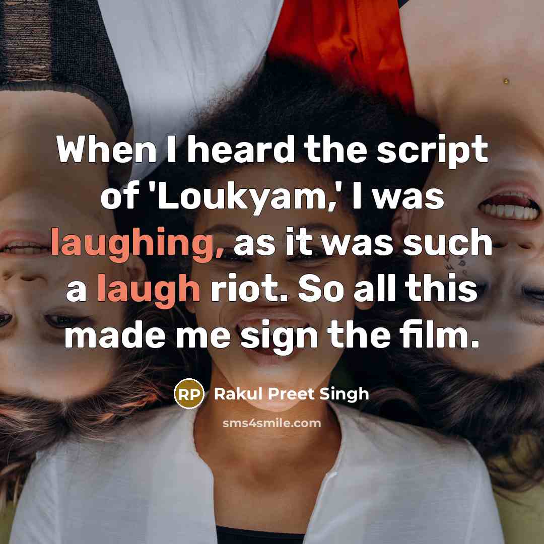 “When I heard the script of 'Loukyam,' I was laughing, as it was such a laugh riot. So all this made me sign the film.” quote by Rakul Preet Singh