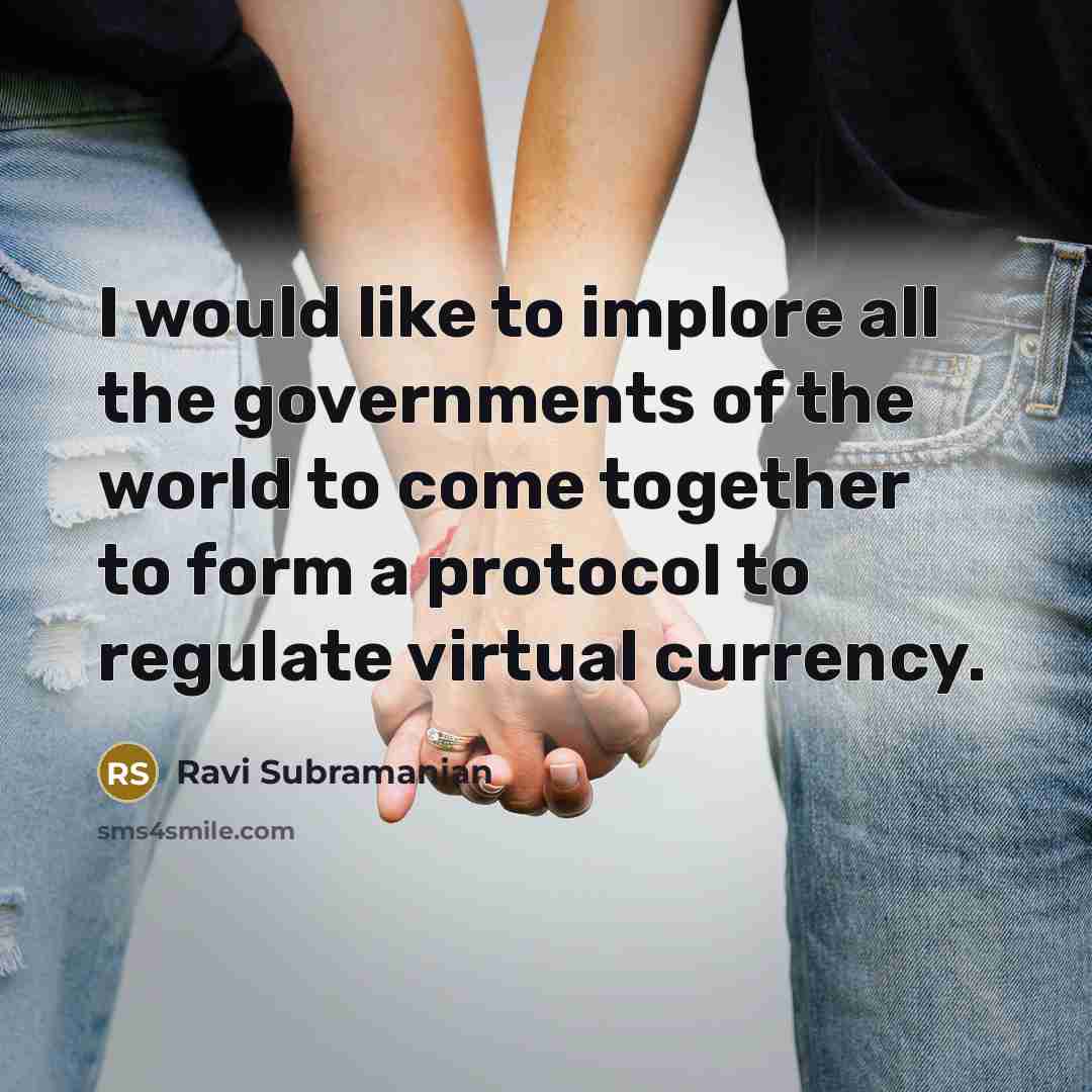 “I would like to implore all the governments of the world to come together to form a protocol to regulate virtual currency.” quote by Ravi Subramanian