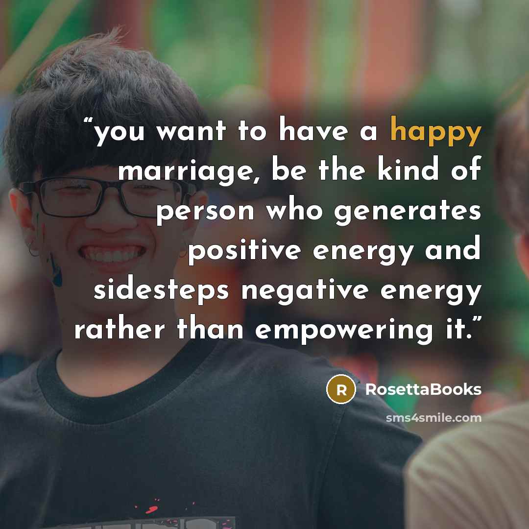 “you want to have a happy marriage, be the kind of person who generates positive energy and sidesteps negative energy rather than empowering it.” quote by RosettaBooks