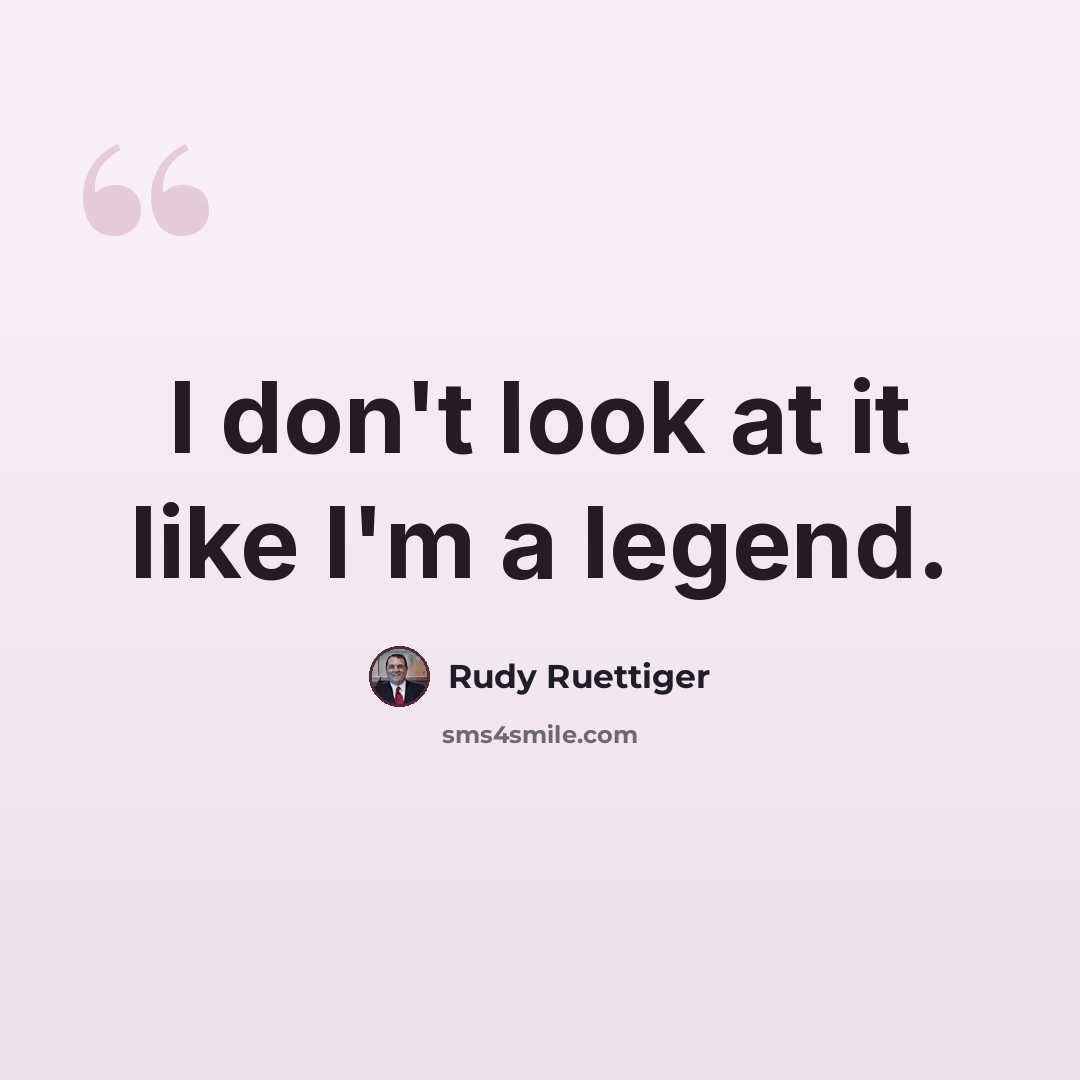 “I don't look at it like I'm a legend.” quote by Rudy Ruettiger