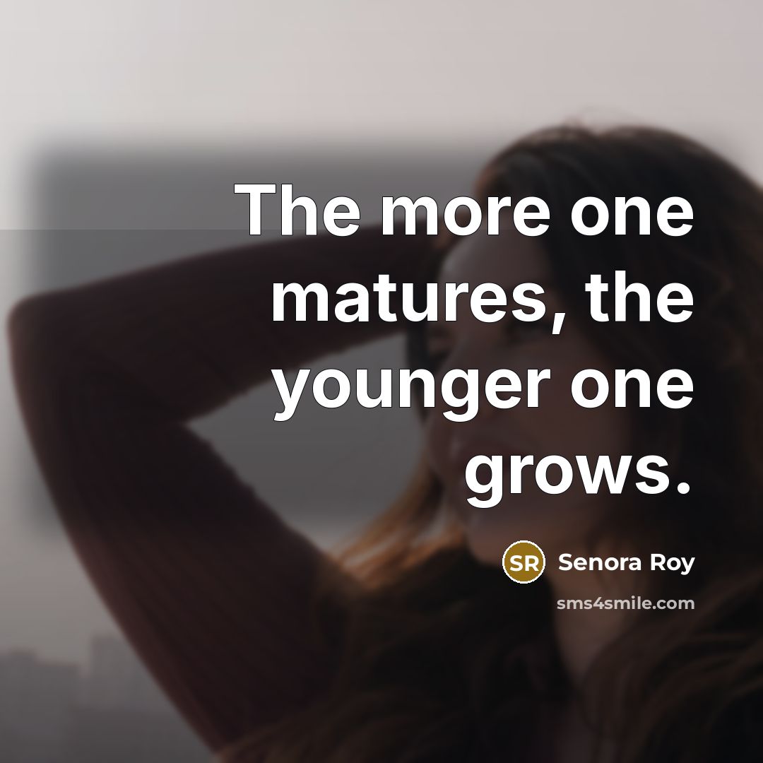 “The more one matures, the younger one grows.” quote by Senora Roy