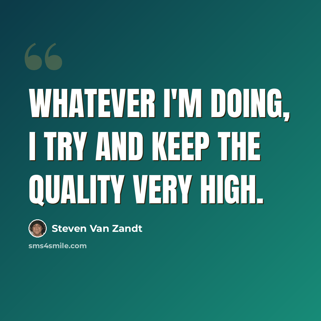 “Whatever I'm doing, I try and keep the quality very high.” quote by Steven Van Zandt