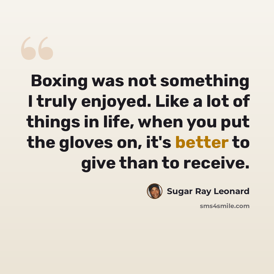 “Boxing was not something I truly enjoyed. Like a lot of things in life, when you put the gloves on, it's better to give than to receive.” quote by Sugar Ray Leonard